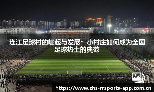 连江足球村的崛起与发展：小村庄如何成为全国足球热土的典范